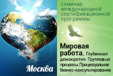  Семинар "Мировая работа. Глубинная демократия. Групповые процессы. Процессуальное бизнес-консультирование", Москва